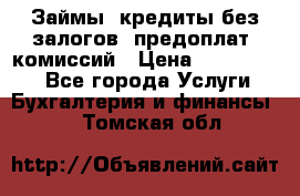 Займы, кредиты без залогов, предоплат, комиссий › Цена ­ 3 000 000 - Все города Услуги » Бухгалтерия и финансы   . Томская обл.